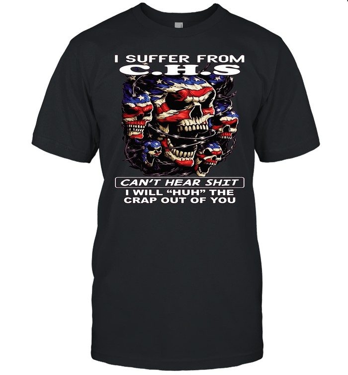 Skull I Suffer From C.H.S Can't Hear Shit I Will Huh The Crap Out Of You Unisex T-Shirt