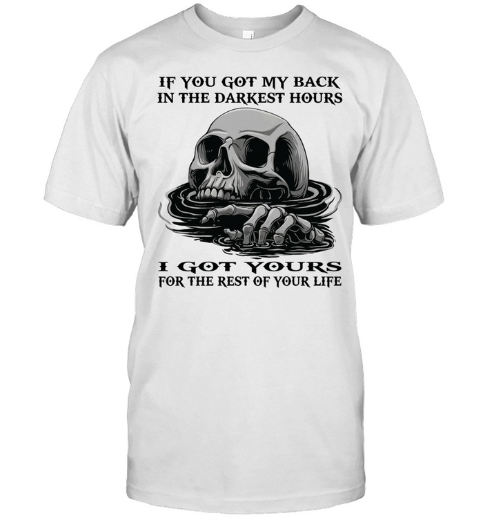 Skull If You Got My Back In The Darkest Hours I Got Yours For The Rest Of Your Life Unisex T-Shirt