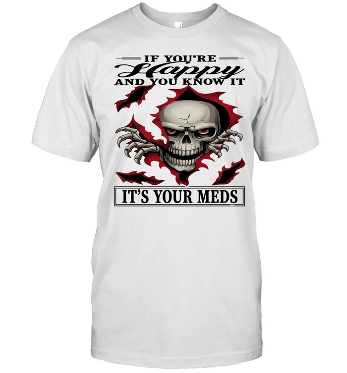 Skull If You're Happy And You Know It It's Your Meds Unisex T-Shirt