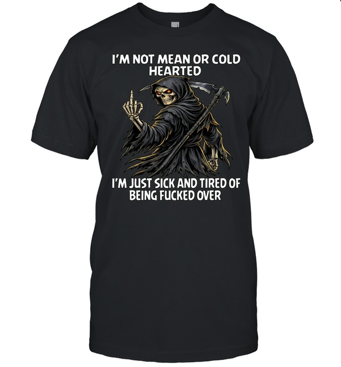 Skull I'm Not Mean Or Cold Hearted I'm Just Sick And Tired Of Being Fucked Over Unisex T-Shirt