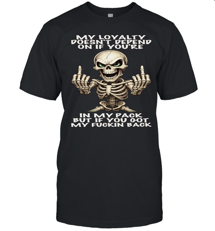 Skull My Loyalty Doesn't Depend On If You're In My Pack But If You Got My Fuckin Back Unisex T-Shirt