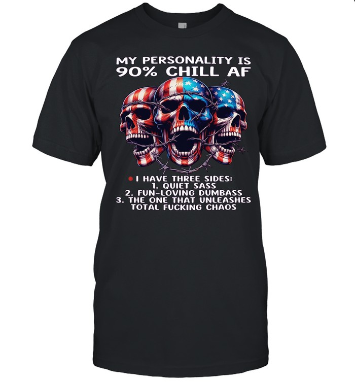 Skull My Personality Is 90% Chill AF I Have Three Sides 1 Quiet Sass 2 Fun Loving Dumbass 2 The One That Unleashes Total Fucking Chaos Unisex T-Shirt