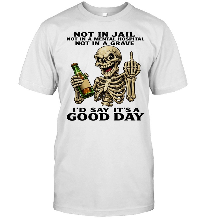 Skull Not In Jail Not In A Mental Hospital Not In A Grave I'd Say It's A Good Day Unisex T-Shirt