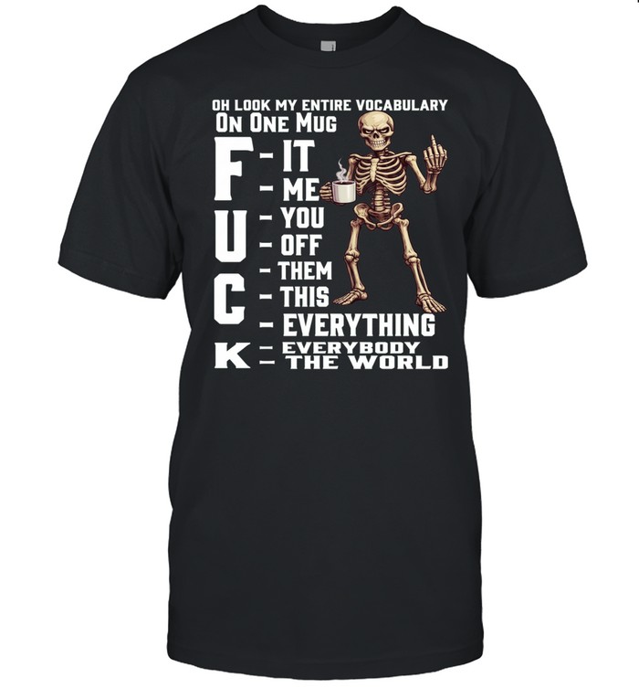 Skull Oh Look My Entire Vocabulary On One Mug Fuck It Fuck Me Fuck You Fuck Off Fuck Them Fuck This Fuck Everything Fuck Everybody Fuck The World Unisex T-Shirt