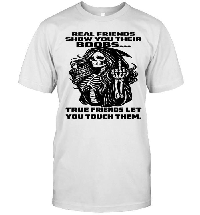 Skull Real Friends Show You Their Boobs True Friends Let You Touch Them Unisex T-Shirt