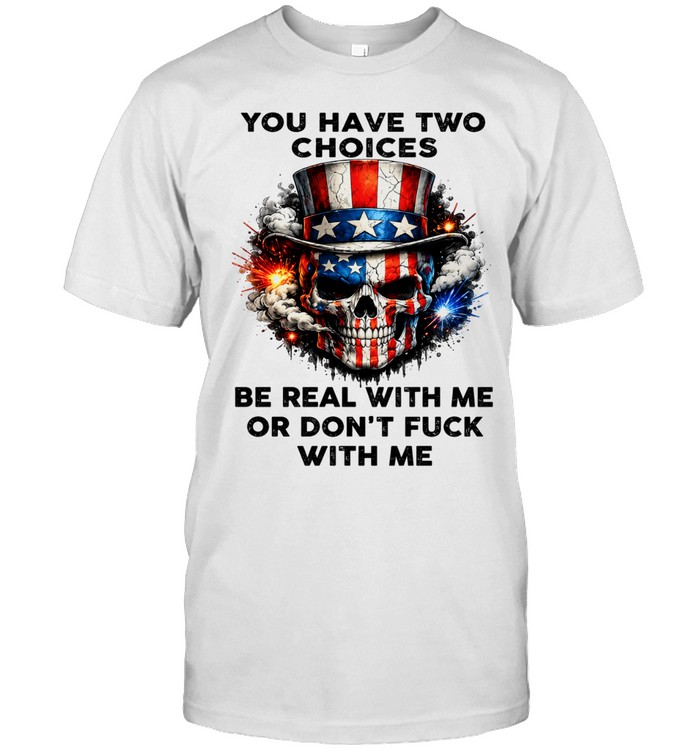 Skull You Have Two Choices Be Real With Me Or Don't Fuck With Me Unisex T-Shirt