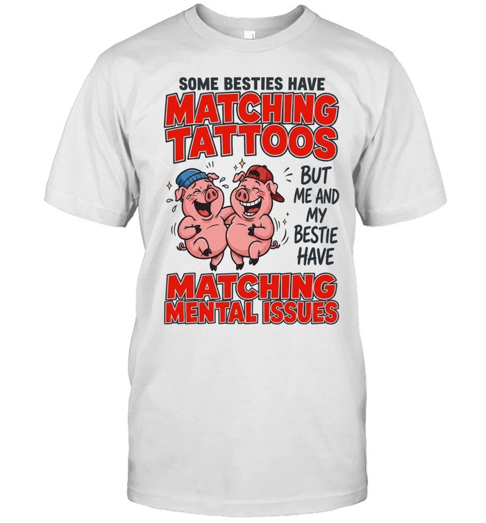 Some Besties Have Matching Tattoos But Me And My Bestie Have Matching Mental Issues Unisex T-Shirt