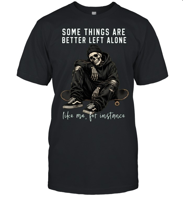 Some Things Are Better Left Alone Like Me For Instance Unisex T-Shirt