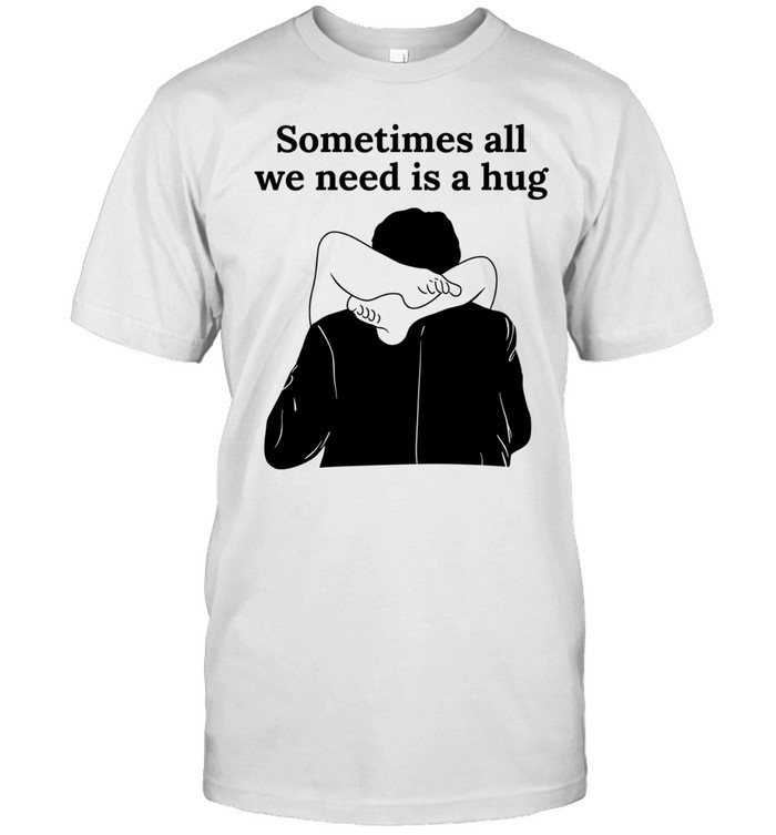 Sometimes all we need is a hug Unisex T-Shirt