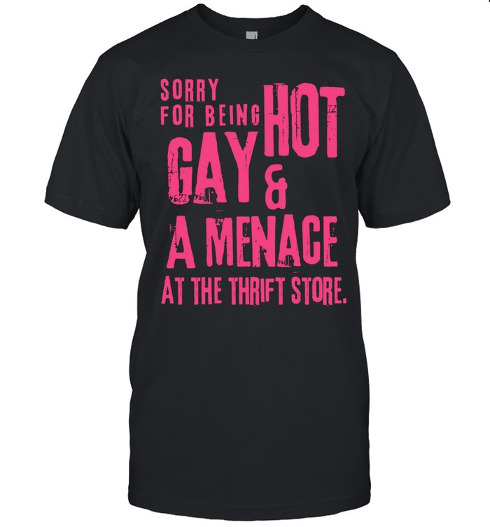Sorry for being hot gay and a menace at the thrift Unisex T-Shirt