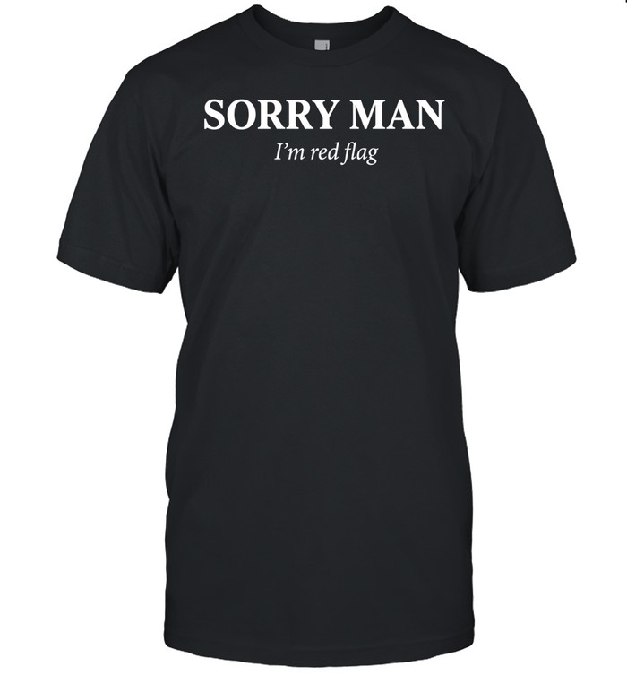 Sorry man I’m red flag Unisex T-Shirt