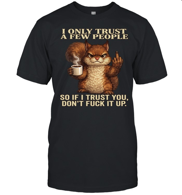 Squirrel I Only Trust A Few People So If I Trust You Don't Fuck It Up Unisex T-Shirt
