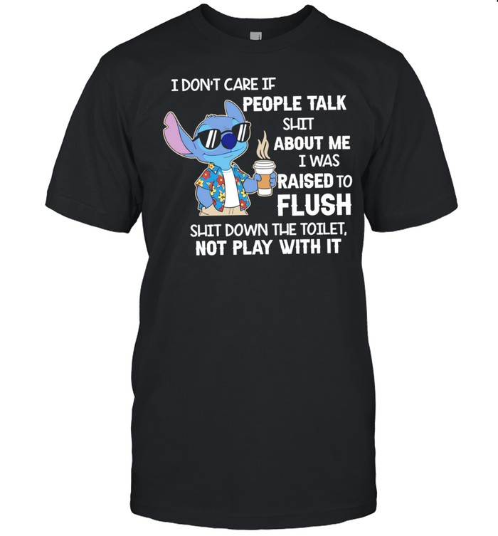 Stitch coffee I don’t care if people talk shit about me I was raised to flush shit down the toilet not play with it Unisex T-Shirt