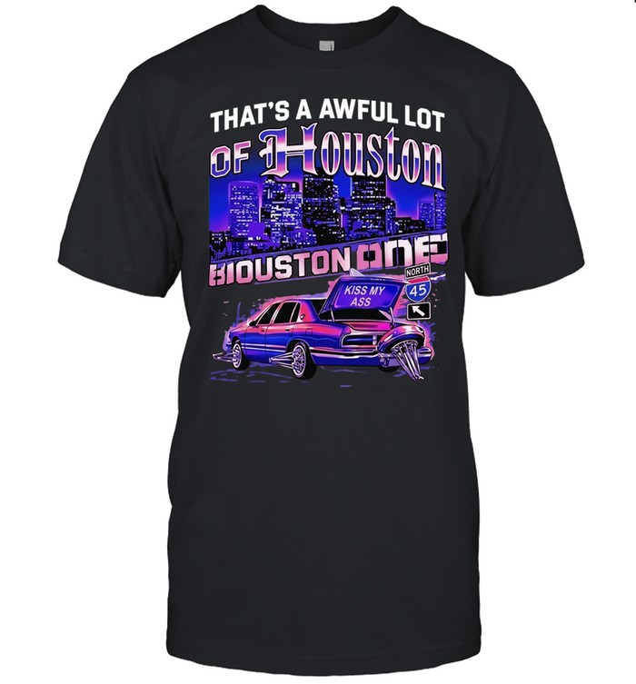 That’s an Awful Lot of Houston Kiss My Ass Unisex T-Shirt