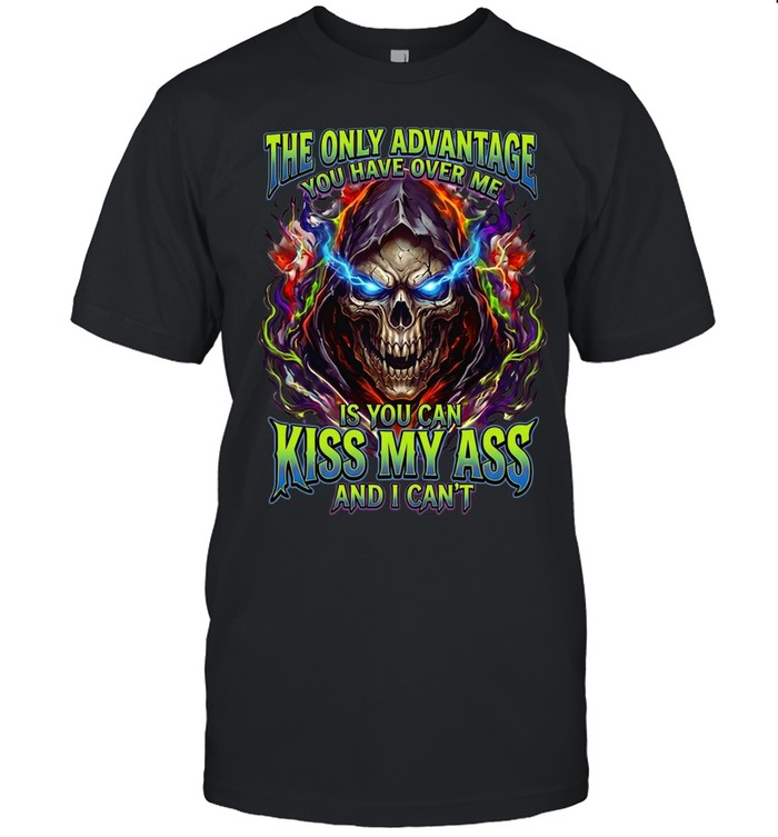 The Only Advantage You Have Over Me Is You Can Kiss My Ass And I Can’t Unisex T-Shirt
