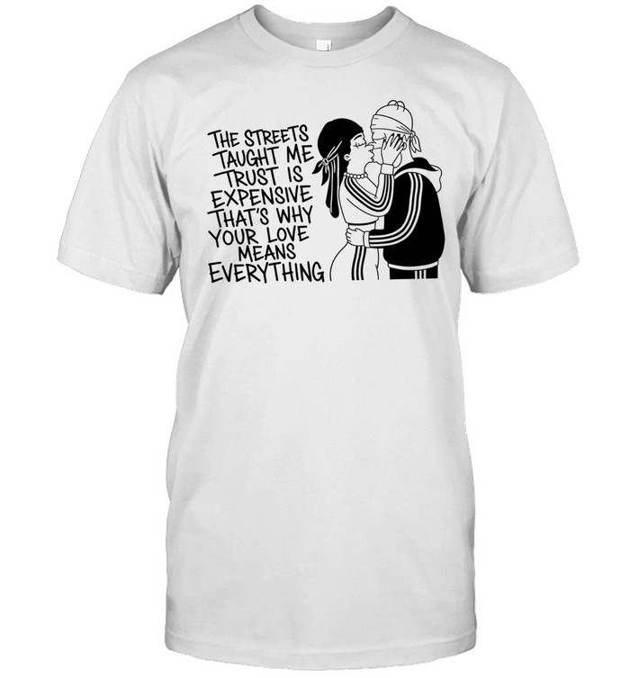 The streets tayght me trust is expensive that’s why your love means everything kiss love Unisex T-Shirt