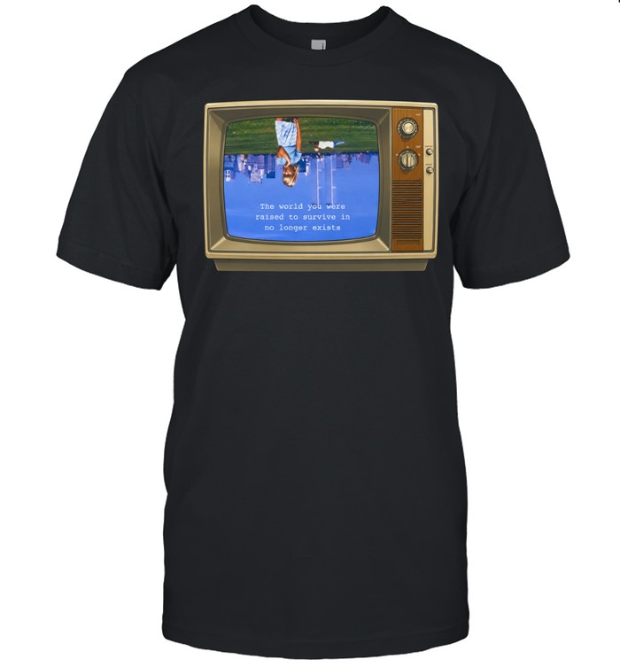 The World you were raised to survive in no longer exists Unisex T-Shirt