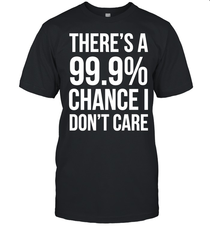 There’s a 99.9% chance I need a Monster and a 100% chance Unisex T-Shirt