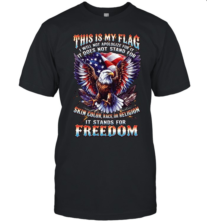 This Is My Flag I Will Not Apologize For It It Does Not Stand For Skin Color Race Or Religion It Stands For Freedom Unisex T-Shirt