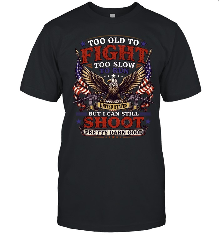 Too Old To Fight Too Slow To Run But I Can Still Shoot Pretty Darn Good Unisex T-Shirt