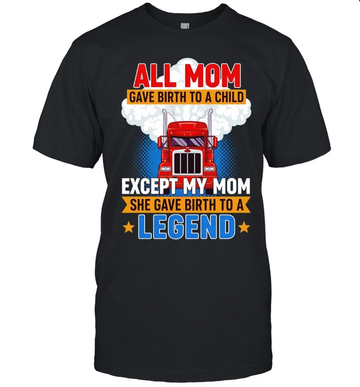 Truck all mom gave birth to a child except my mon she gave birth to a legend Unisex T-Shirt