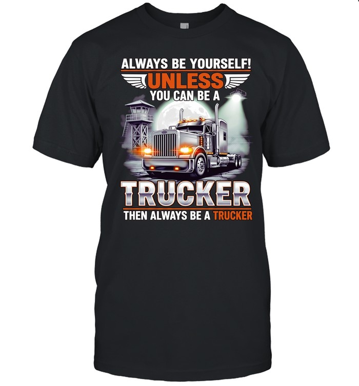 Truck always be yourself unless you can be a trucker then always be a trucker Unisex T-Shirt