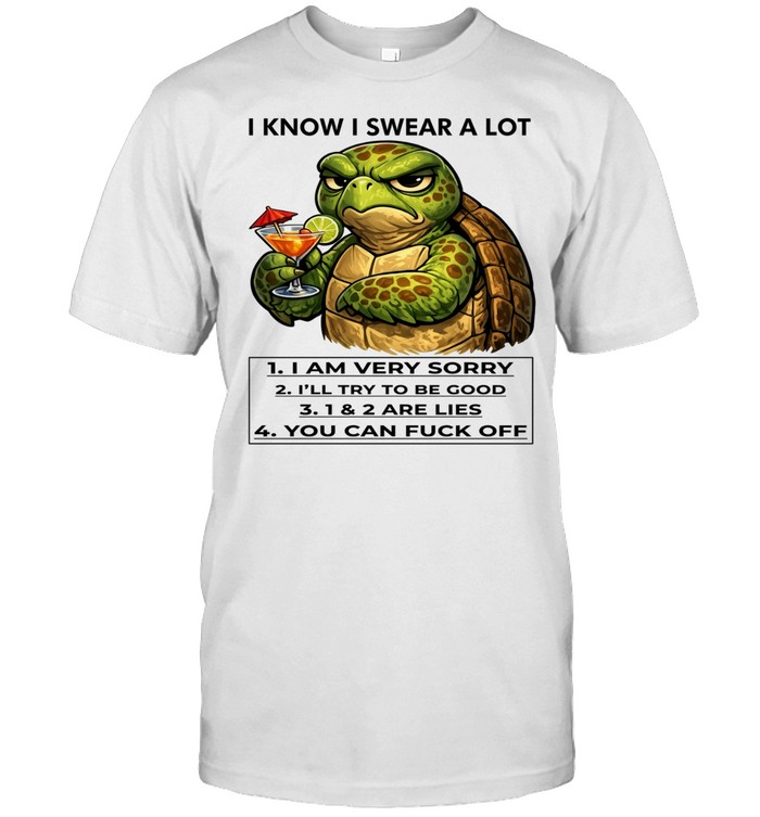 Turtle I Know I Swear A Lot 1 I Am Very Sorry 2 I’ll Try To Be Good 3 1 & 2 Are Lies 4 You Can Fuck Off Unisex T-Shirt