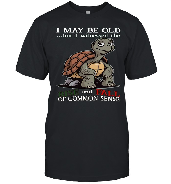 Turtle I May Be Old But I Witnessed The Rise And Fall Of Common Sense Unisex T-Shirt
