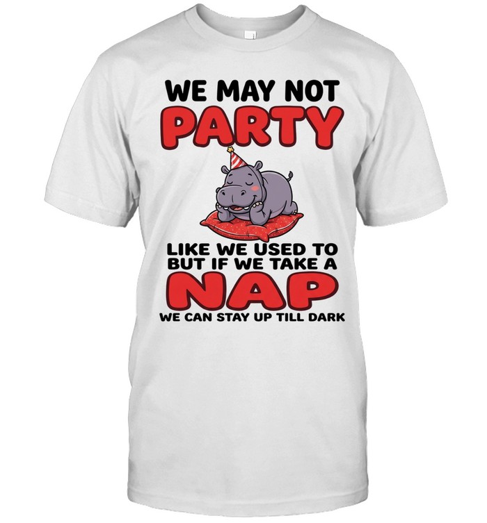We May Not Party Like We Used To But If We Take A Nap We Can Stay Up Till Dark Unisex T-Shirt