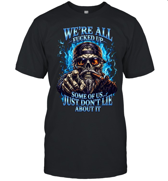 WE'RE ALL FUCKED UP SOME OF US... JUST DON'T LIE ABOUT IT Unisex T-Shirt
