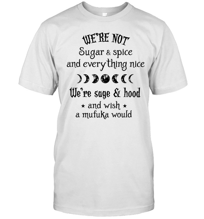 We're Not Sugar & Spice And Everything Nice We're Sage & Hood And Wish A Mufuka Would Unisex T-Shirt