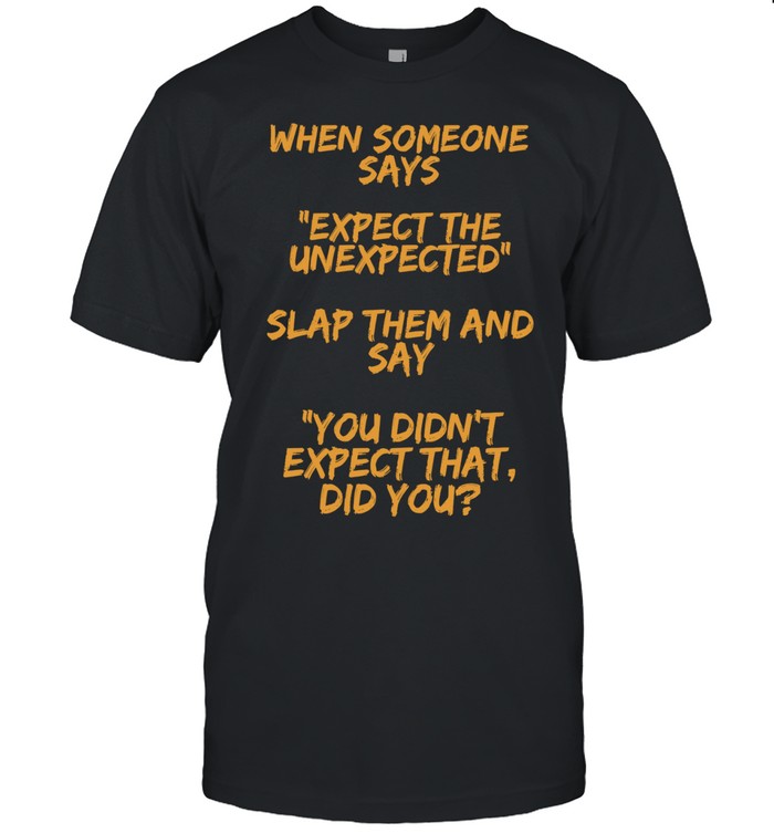 When someone says expect the unexpected slap them and say you didn’t expect that did you Unisex T-Shirt
