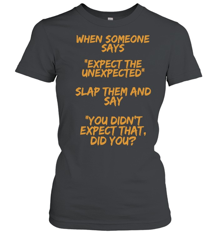 When someone says expect the unexpected slap them and say you didn’t expect that did you Women T-Shirt