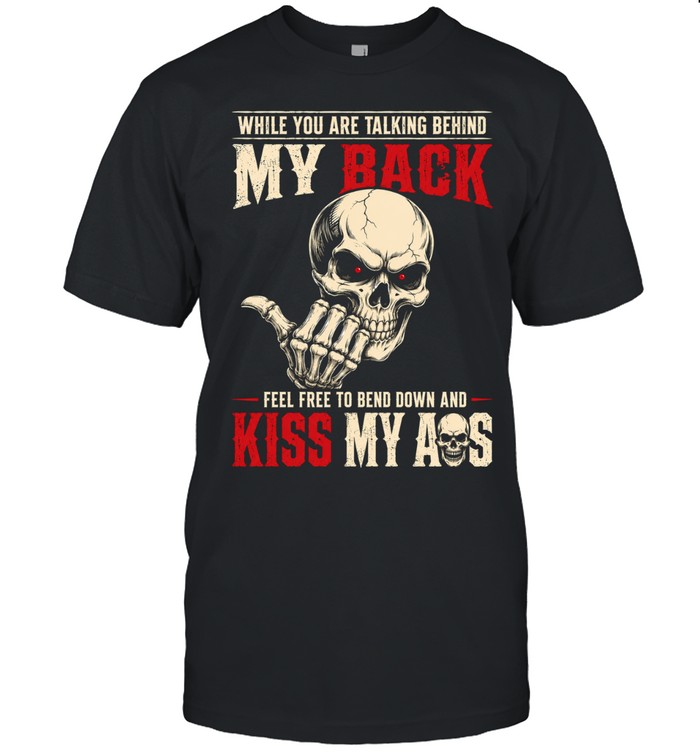 While You Are Talking Behind My Back Feel Free To Bend Down And Kiss My Ass Unisex T-Shirt