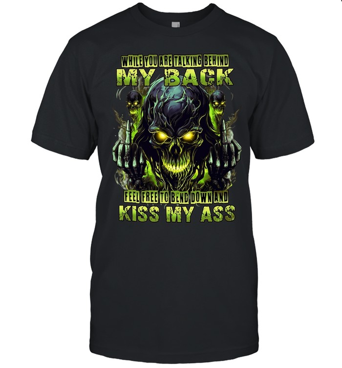 WHILE YOU ARE TALKING BEHIND MY BACK FEEL FREE TO BEND DOWN AND KISS MY ASS Unisex T-Shirt