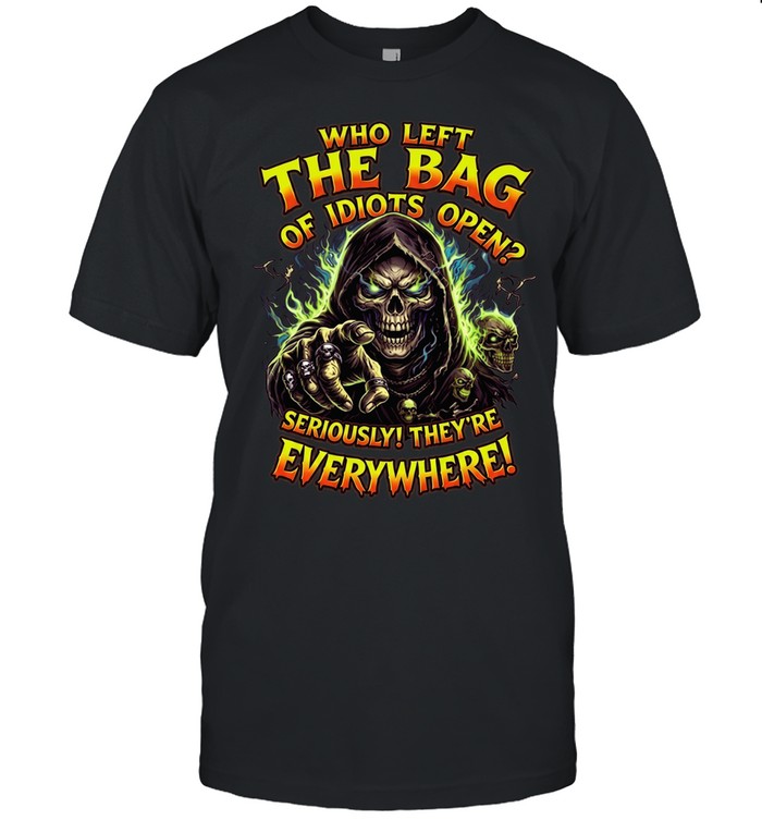 Who Left The Bag Of Idiots Open Seriously They're Everywhere Unisex T-Shirt