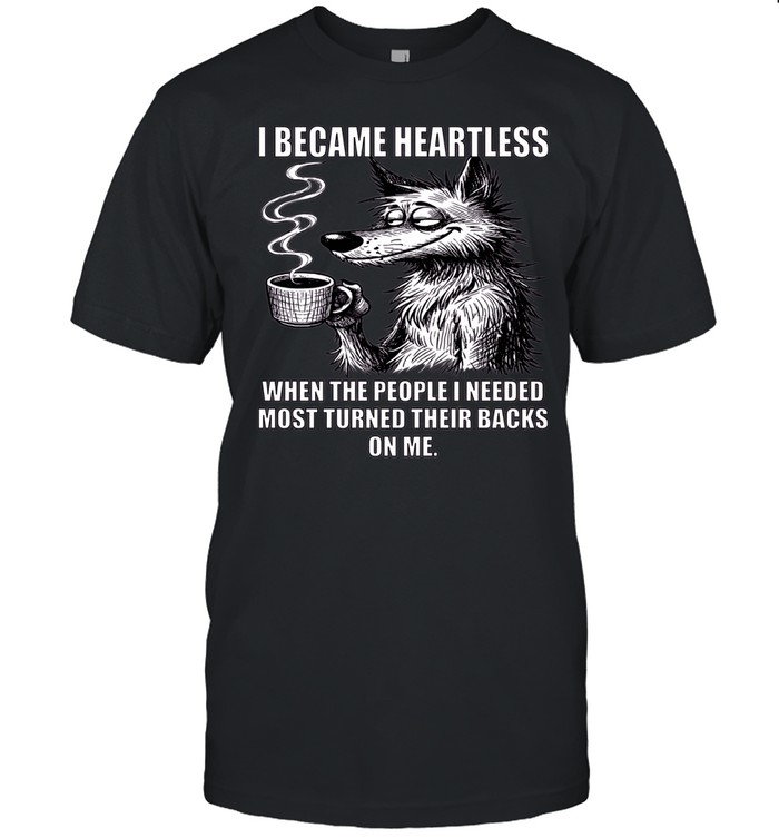 Wolf I Became Heartless When The People I Needed Most Turned Their Backs On Me Unisex T-Shirt