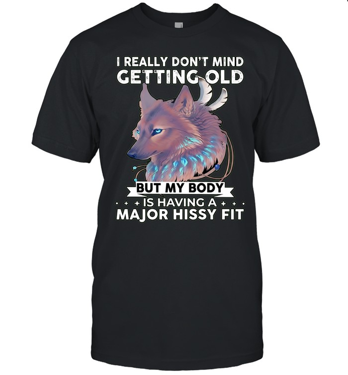 Wolf I really don’t mind getting old but my body is having a major hissy fit Unisex T-Shirt