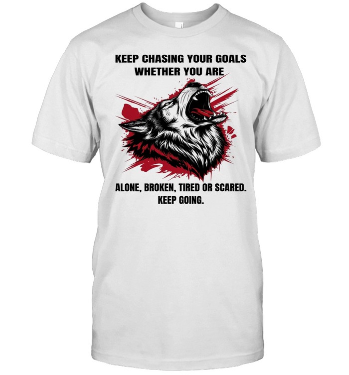 Wolf Keep Chasing Your Goals Whether You Are Alone Broken Tired Or Scared Keep Going Unisex T-Shirt