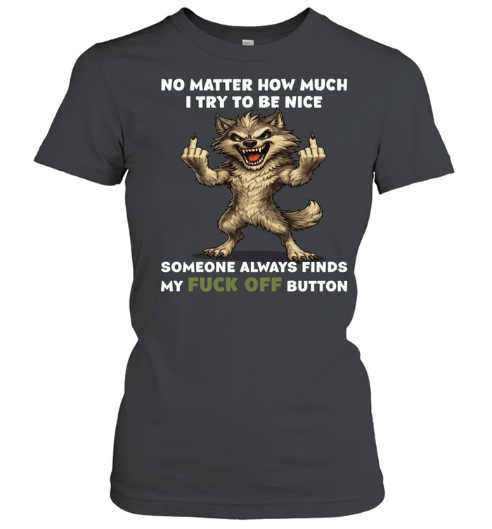 Wolf No Matter How Much I Try To Be Nice Someone Always Finds My Fuck Off Button Women T-Shirt
