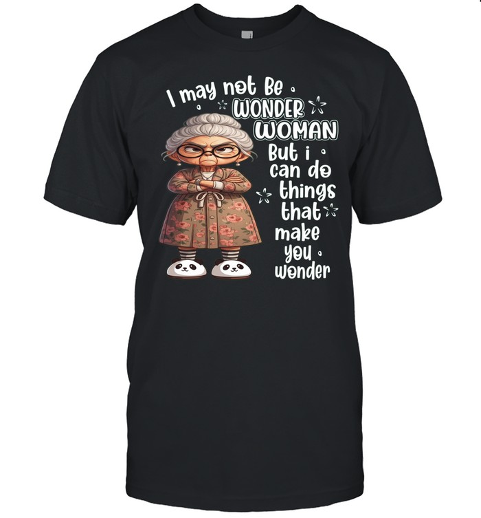 Woman I May Not Be Wonder Woman But I Can Do Things That Make You Wonder Unisex T-Shirt