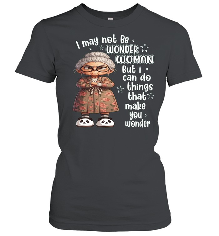 Woman I May Not Be Wonder Woman But I Can Do Things That Make You Wonder Women T-Shirt