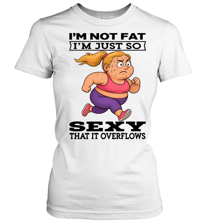 Woman I'm Not Fat I'm Just So Sexy That It Overflows Women T-Shirt