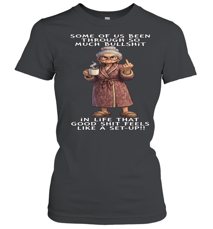 Woman Some Of Us Been Through So Much Bullshit In Life That Good Shit Feels Like A Set-Up Women T-Shirt