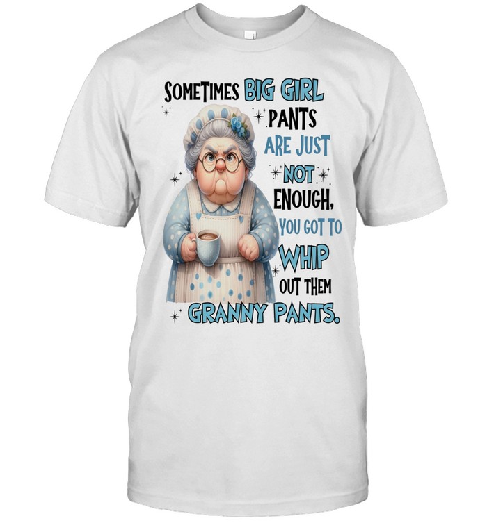 Woman Sometimes Big Girls Pants Are Just Not Enough You Got To Whip Out Them Granny Pants Unisex T-Shirt