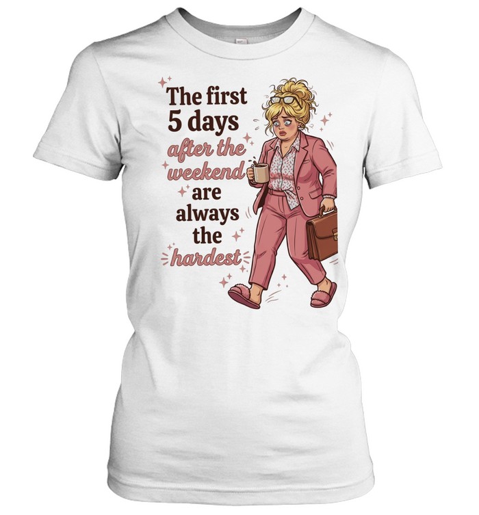 Woman the first 5 days after the weekend are always the hardest Women T-Shirt