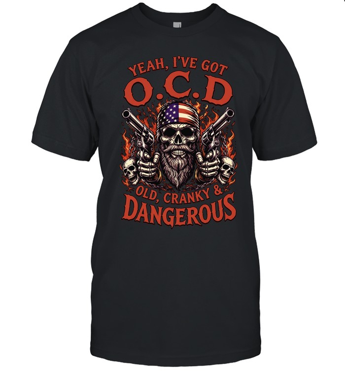 Yeah I've Got Ocd Old Cranky & Dangerous Unisex T-Shirt