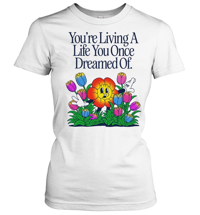 You Are Living a Life You Once Dreamed Of Flower Women T-Shirt