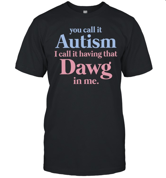 You call it autism I call it having that Dawg in me Unisex T-Shirt
