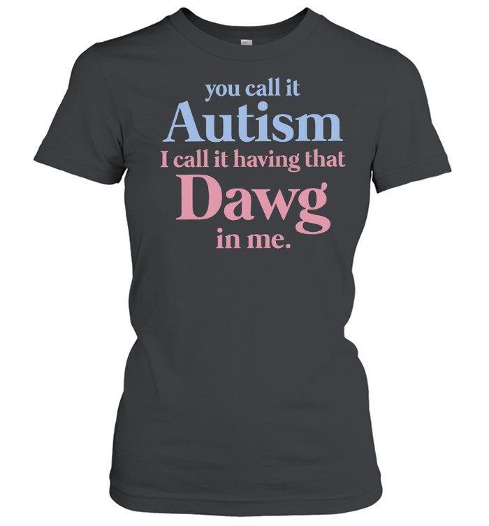 You call it autism I call it having that Dawg in me Women T-Shirt